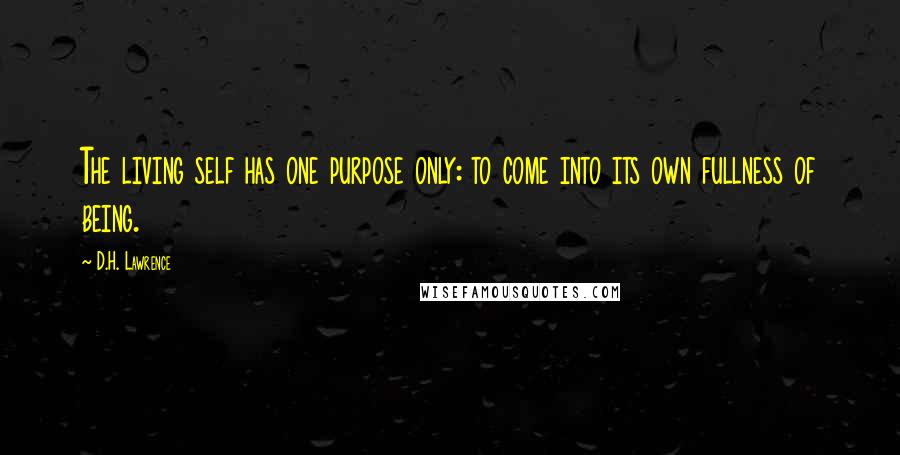 D.H. Lawrence Quotes: The living self has one purpose only: to come into its own fullness of being.