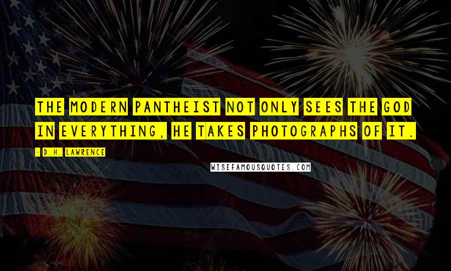 D.H. Lawrence Quotes: The modern pantheist not only sees the god in everything, he takes photographs of it.