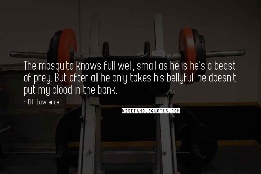 D.H. Lawrence Quotes: The mosquito knows full well, small as he is he's a beast of prey. But after all he only takes his bellyful, he doesn't put my blood in the bank.