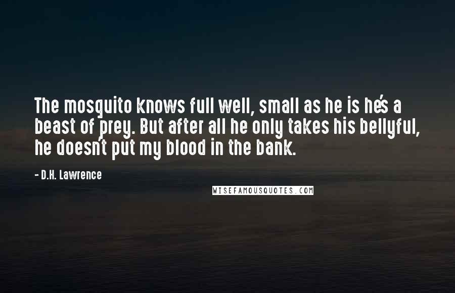 D.H. Lawrence Quotes: The mosquito knows full well, small as he is he's a beast of prey. But after all he only takes his bellyful, he doesn't put my blood in the bank.