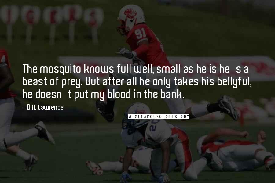 D.H. Lawrence Quotes: The mosquito knows full well, small as he is he's a beast of prey. But after all he only takes his bellyful, he doesn't put my blood in the bank.