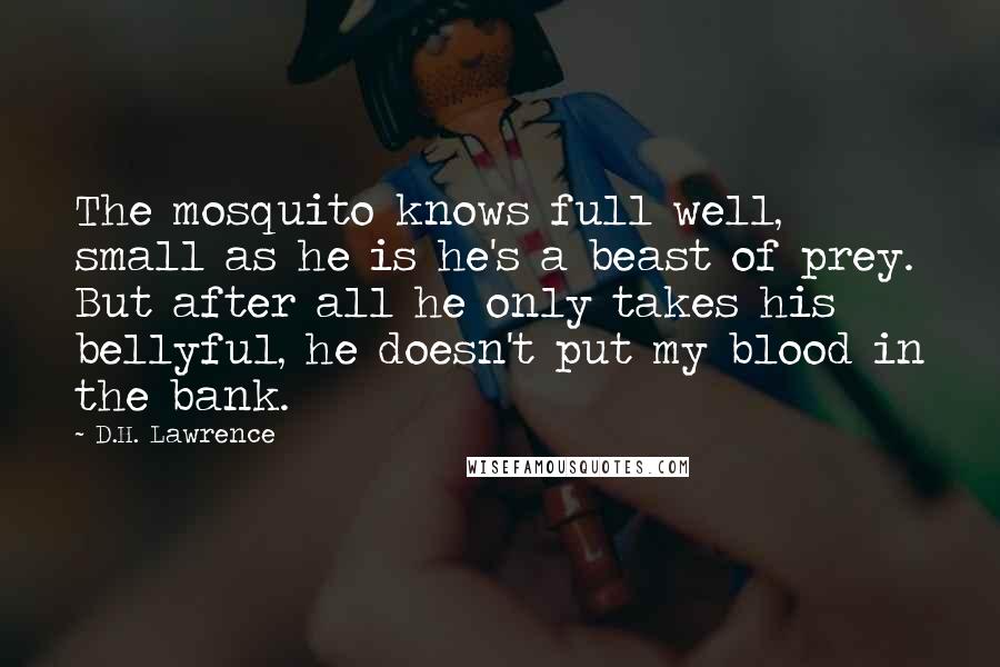 D.H. Lawrence Quotes: The mosquito knows full well, small as he is he's a beast of prey. But after all he only takes his bellyful, he doesn't put my blood in the bank.