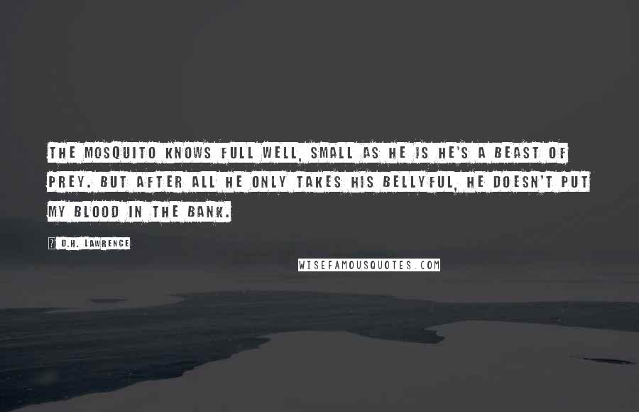 D.H. Lawrence Quotes: The mosquito knows full well, small as he is he's a beast of prey. But after all he only takes his bellyful, he doesn't put my blood in the bank.