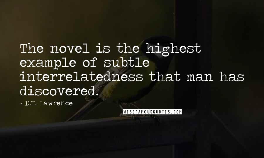D.H. Lawrence Quotes: The novel is the highest example of subtle interrelatedness that man has discovered.