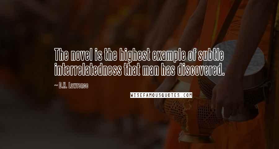 D.H. Lawrence Quotes: The novel is the highest example of subtle interrelatedness that man has discovered.