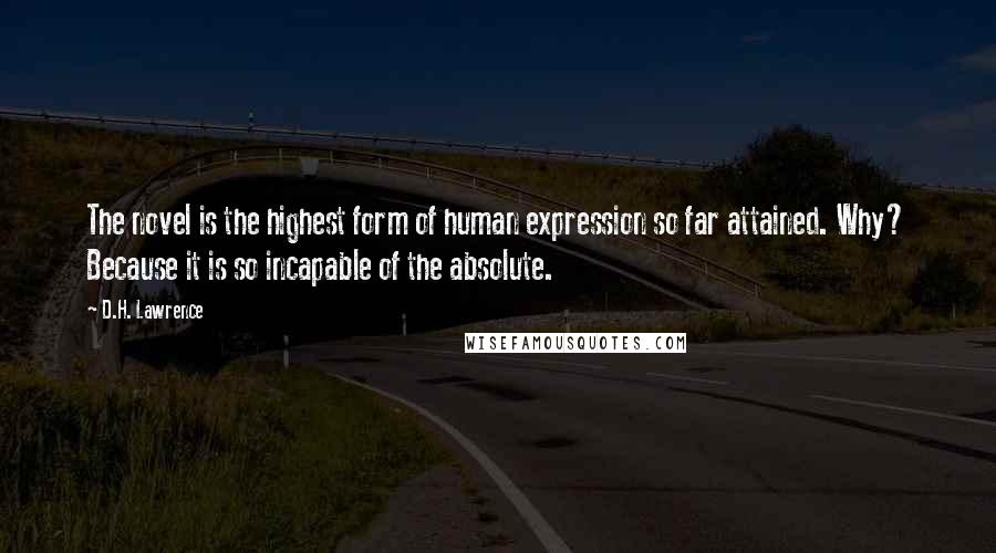 D.H. Lawrence Quotes: The novel is the highest form of human expression so far attained. Why? Because it is so incapable of the absolute.