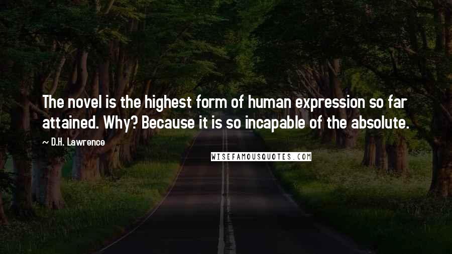 D.H. Lawrence Quotes: The novel is the highest form of human expression so far attained. Why? Because it is so incapable of the absolute.