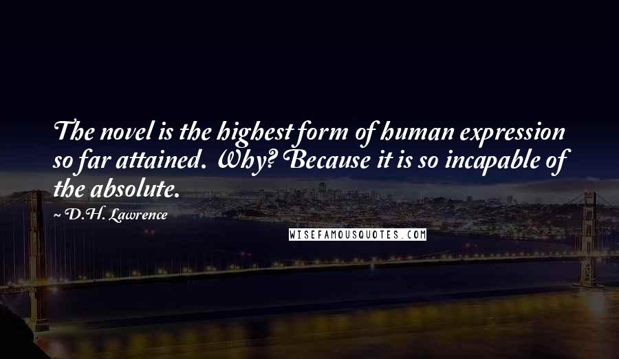 D.H. Lawrence Quotes: The novel is the highest form of human expression so far attained. Why? Because it is so incapable of the absolute.