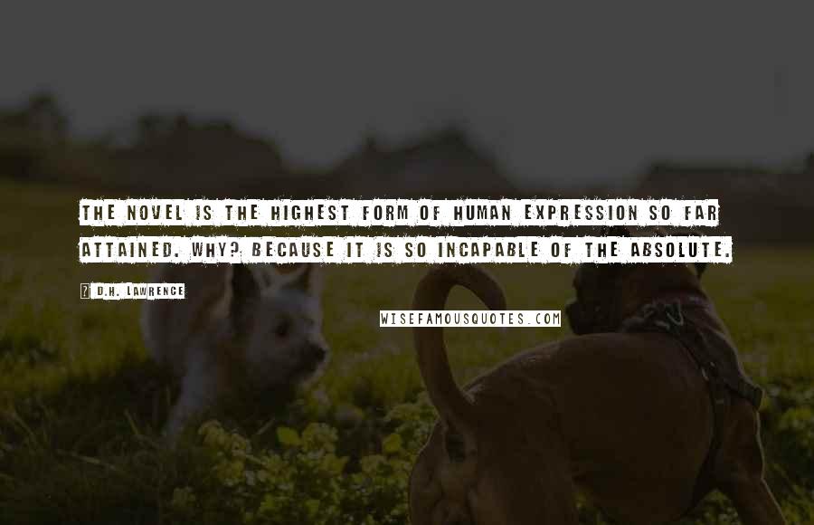 D.H. Lawrence Quotes: The novel is the highest form of human expression so far attained. Why? Because it is so incapable of the absolute.