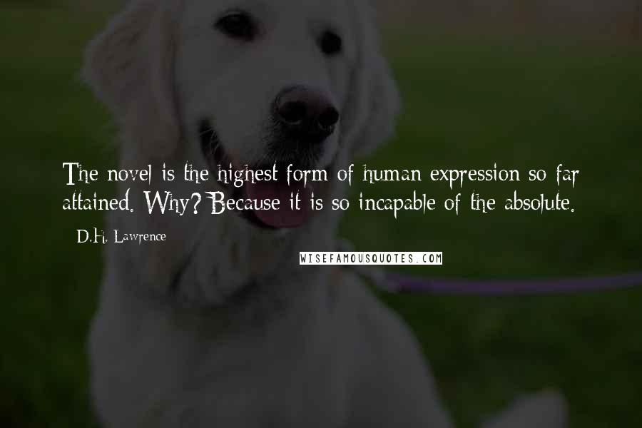 D.H. Lawrence Quotes: The novel is the highest form of human expression so far attained. Why? Because it is so incapable of the absolute.