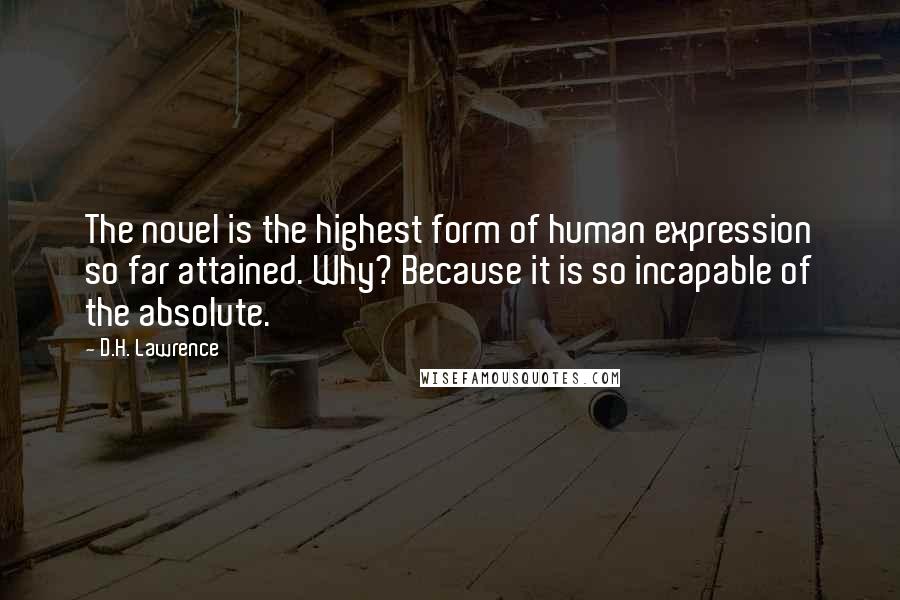 D.H. Lawrence Quotes: The novel is the highest form of human expression so far attained. Why? Because it is so incapable of the absolute.