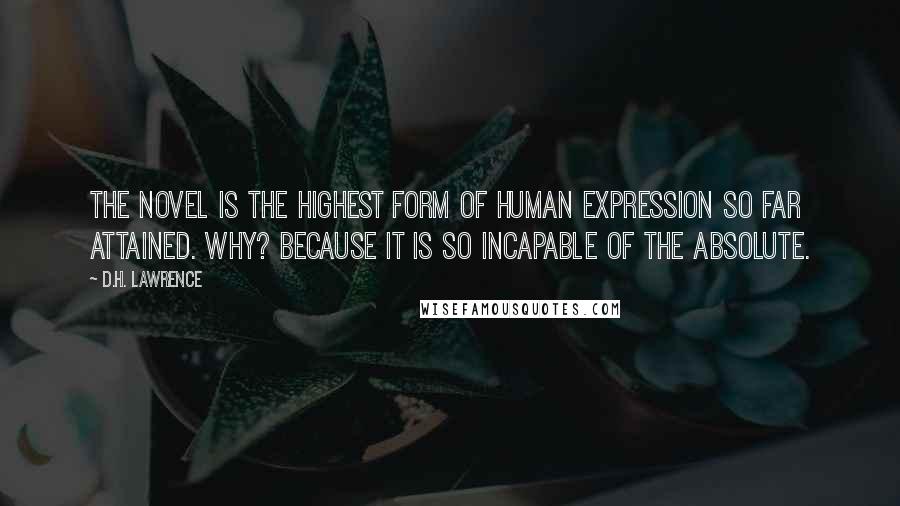 D.H. Lawrence Quotes: The novel is the highest form of human expression so far attained. Why? Because it is so incapable of the absolute.