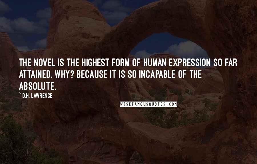 D.H. Lawrence Quotes: The novel is the highest form of human expression so far attained. Why? Because it is so incapable of the absolute.