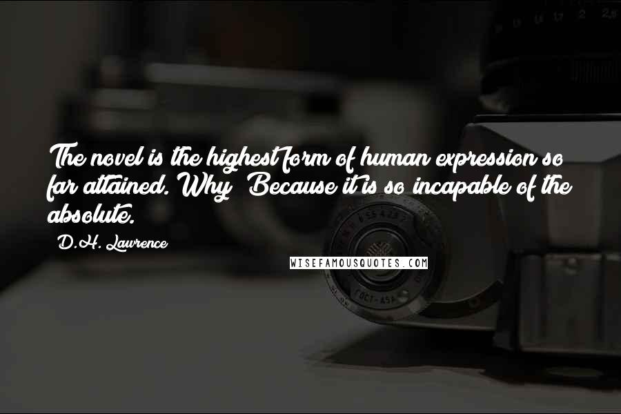 D.H. Lawrence Quotes: The novel is the highest form of human expression so far attained. Why? Because it is so incapable of the absolute.