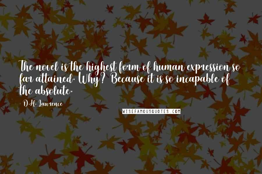 D.H. Lawrence Quotes: The novel is the highest form of human expression so far attained. Why? Because it is so incapable of the absolute.