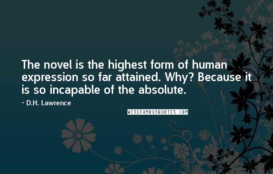 D.H. Lawrence Quotes: The novel is the highest form of human expression so far attained. Why? Because it is so incapable of the absolute.