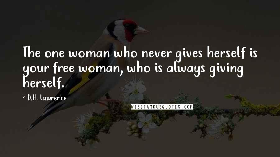 D.H. Lawrence Quotes: The one woman who never gives herself is your free woman, who is always giving herself.