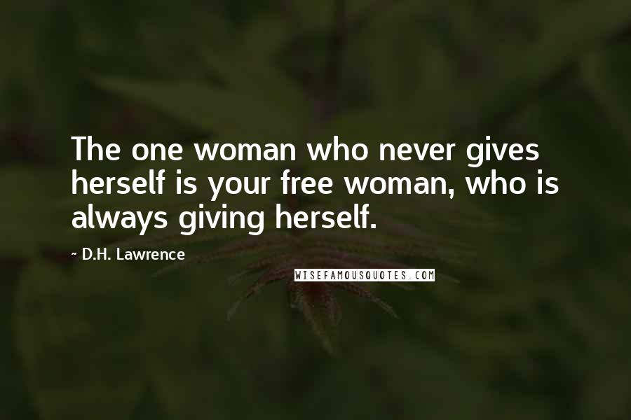 D.H. Lawrence Quotes: The one woman who never gives herself is your free woman, who is always giving herself.