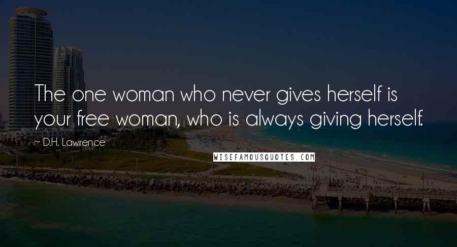 D.H. Lawrence Quotes: The one woman who never gives herself is your free woman, who is always giving herself.