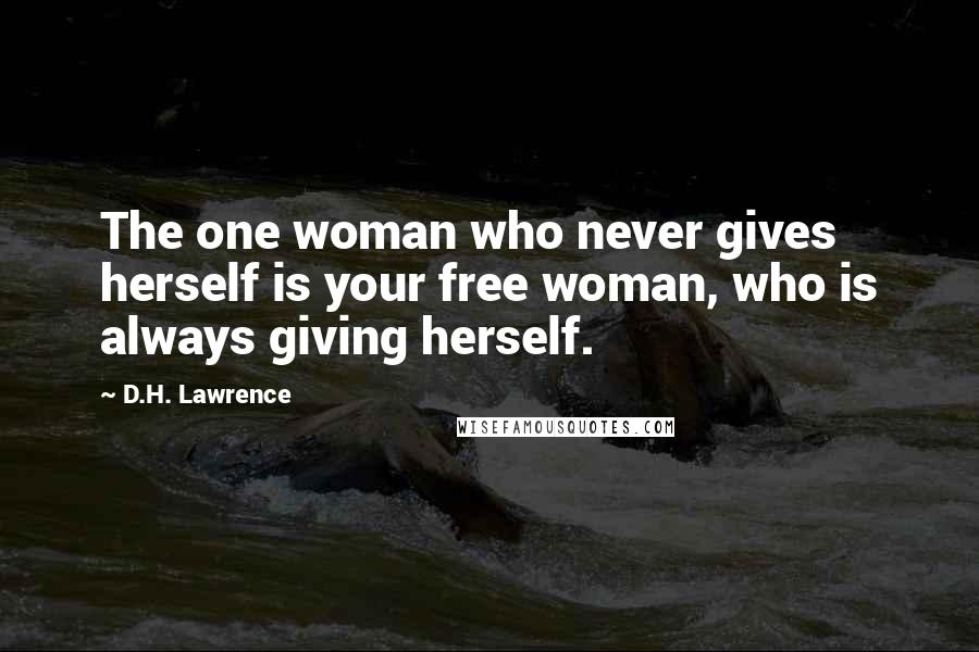 D.H. Lawrence Quotes: The one woman who never gives herself is your free woman, who is always giving herself.