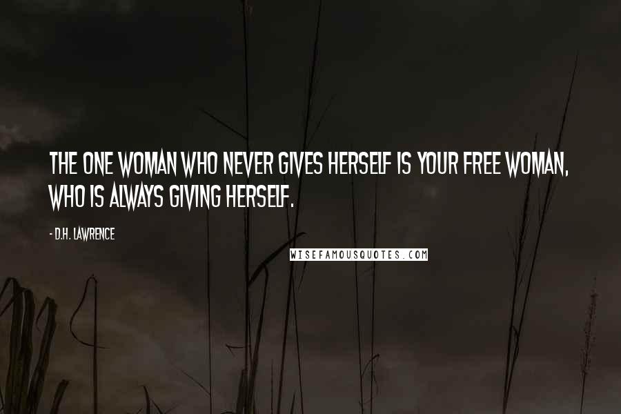 D.H. Lawrence Quotes: The one woman who never gives herself is your free woman, who is always giving herself.