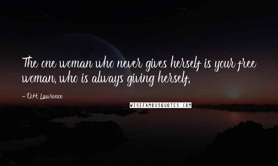 D.H. Lawrence Quotes: The one woman who never gives herself is your free woman, who is always giving herself.