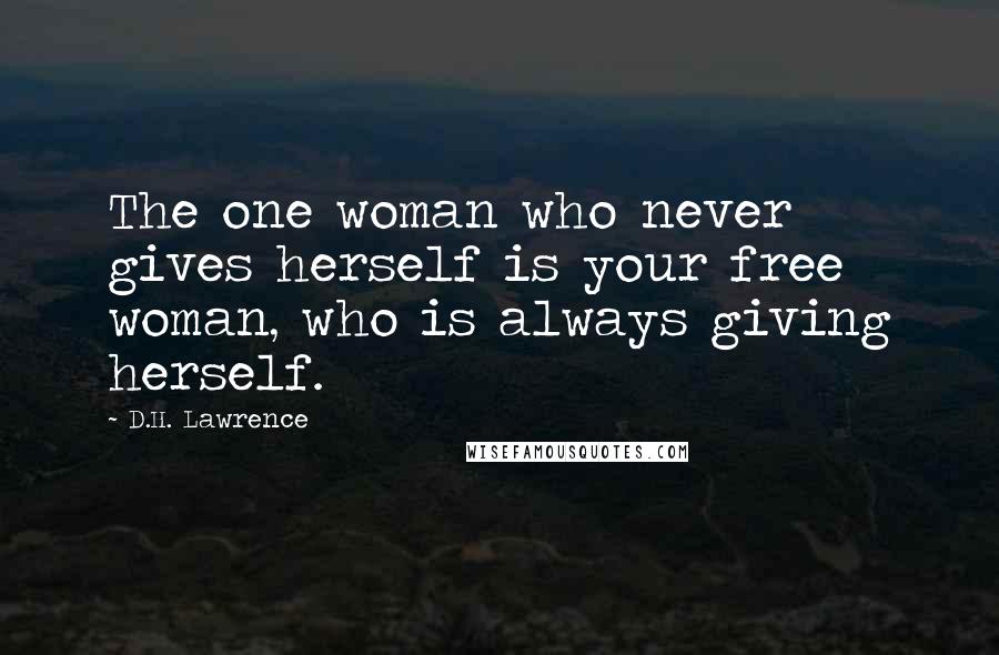 D.H. Lawrence Quotes: The one woman who never gives herself is your free woman, who is always giving herself.