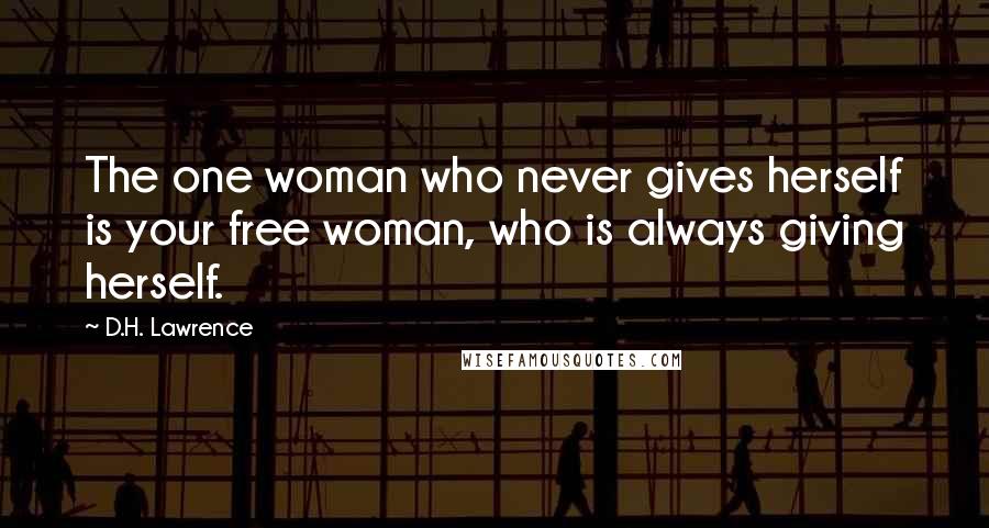 D.H. Lawrence Quotes: The one woman who never gives herself is your free woman, who is always giving herself.