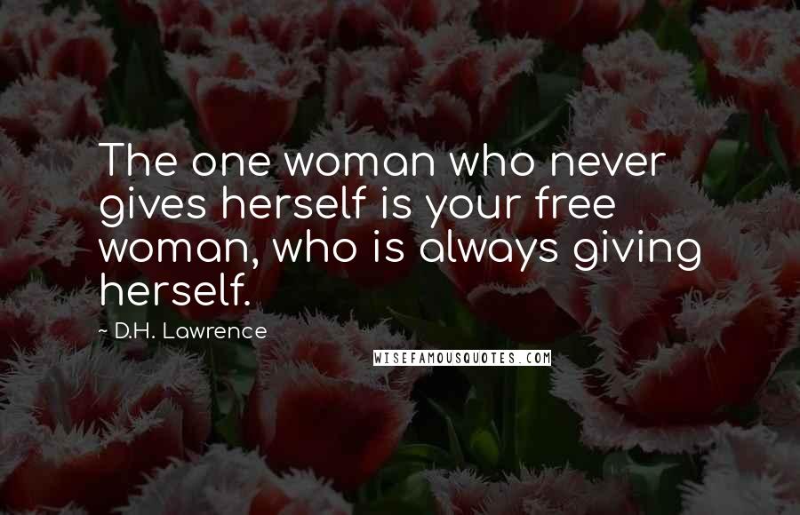 D.H. Lawrence Quotes: The one woman who never gives herself is your free woman, who is always giving herself.