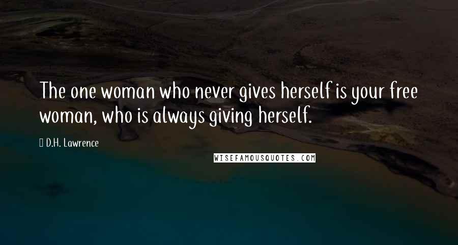 D.H. Lawrence Quotes: The one woman who never gives herself is your free woman, who is always giving herself.