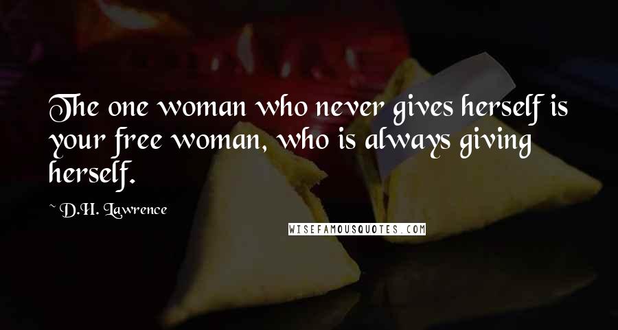 D.H. Lawrence Quotes: The one woman who never gives herself is your free woman, who is always giving herself.