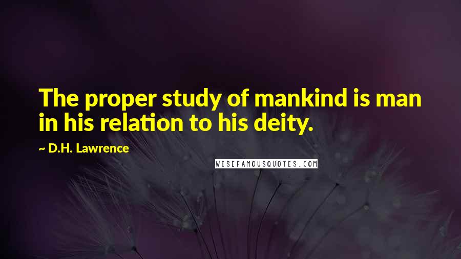D.H. Lawrence Quotes: The proper study of mankind is man in his relation to his deity.