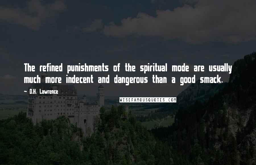 D.H. Lawrence Quotes: The refined punishments of the spiritual mode are usually much more indecent and dangerous than a good smack.