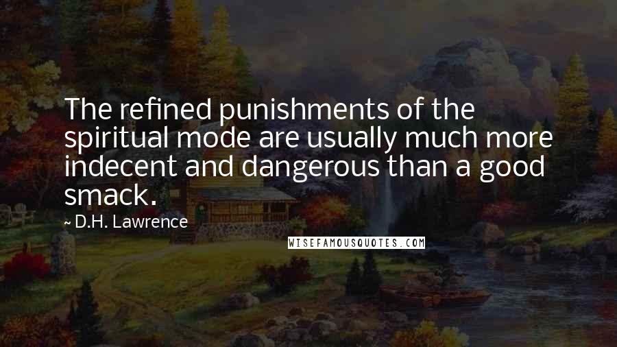 D.H. Lawrence Quotes: The refined punishments of the spiritual mode are usually much more indecent and dangerous than a good smack.