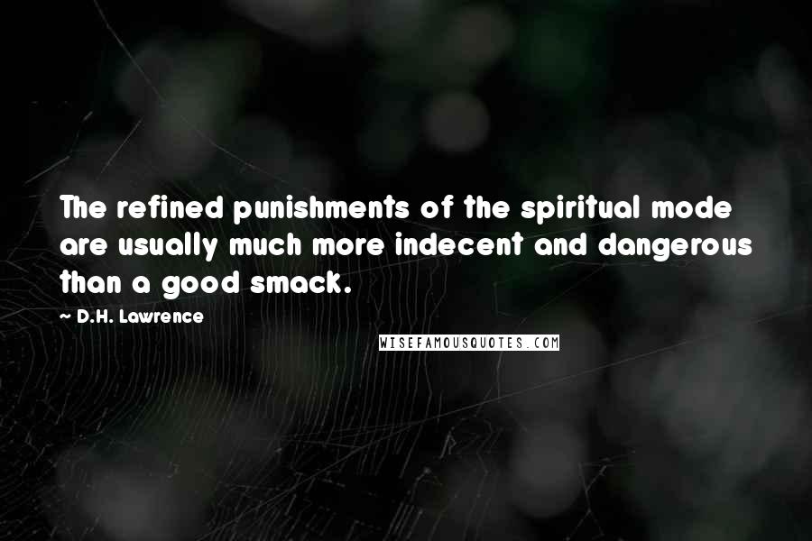 D.H. Lawrence Quotes: The refined punishments of the spiritual mode are usually much more indecent and dangerous than a good smack.