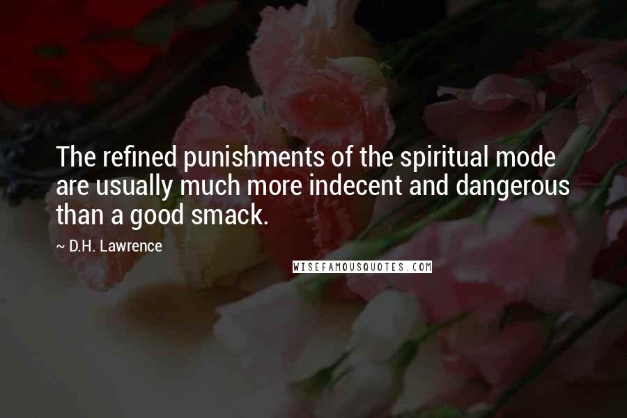 D.H. Lawrence Quotes: The refined punishments of the spiritual mode are usually much more indecent and dangerous than a good smack.