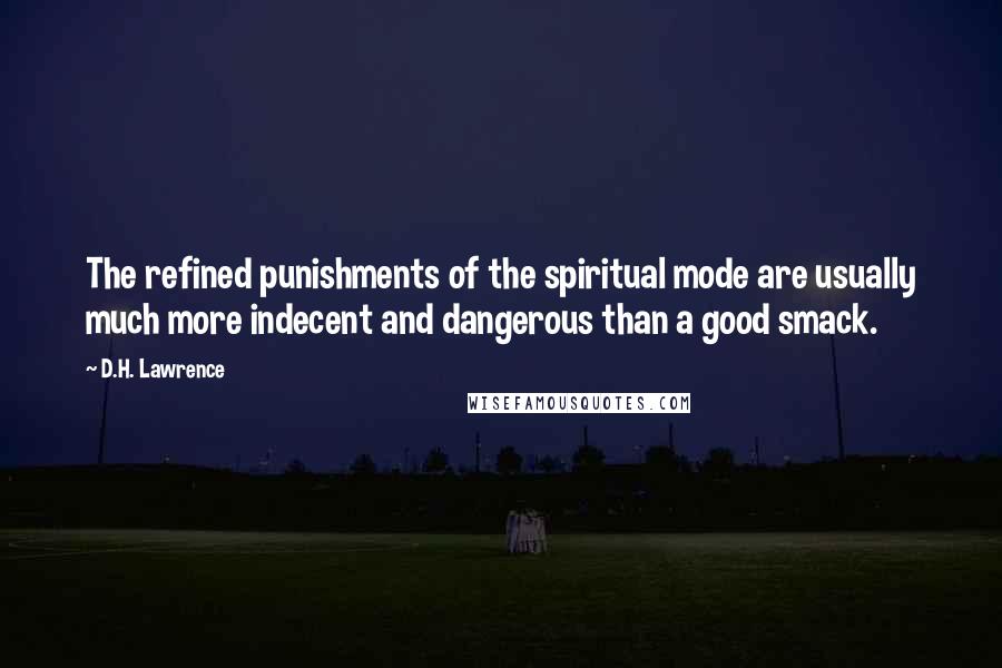 D.H. Lawrence Quotes: The refined punishments of the spiritual mode are usually much more indecent and dangerous than a good smack.