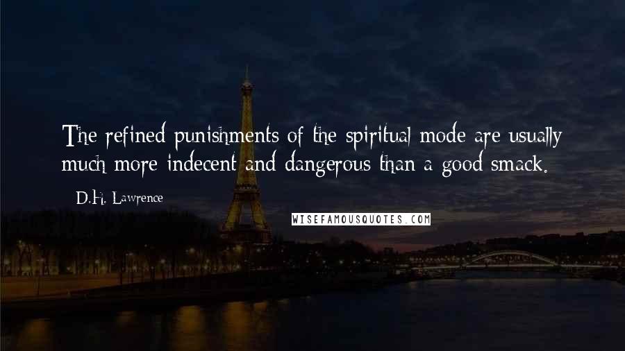 D.H. Lawrence Quotes: The refined punishments of the spiritual mode are usually much more indecent and dangerous than a good smack.