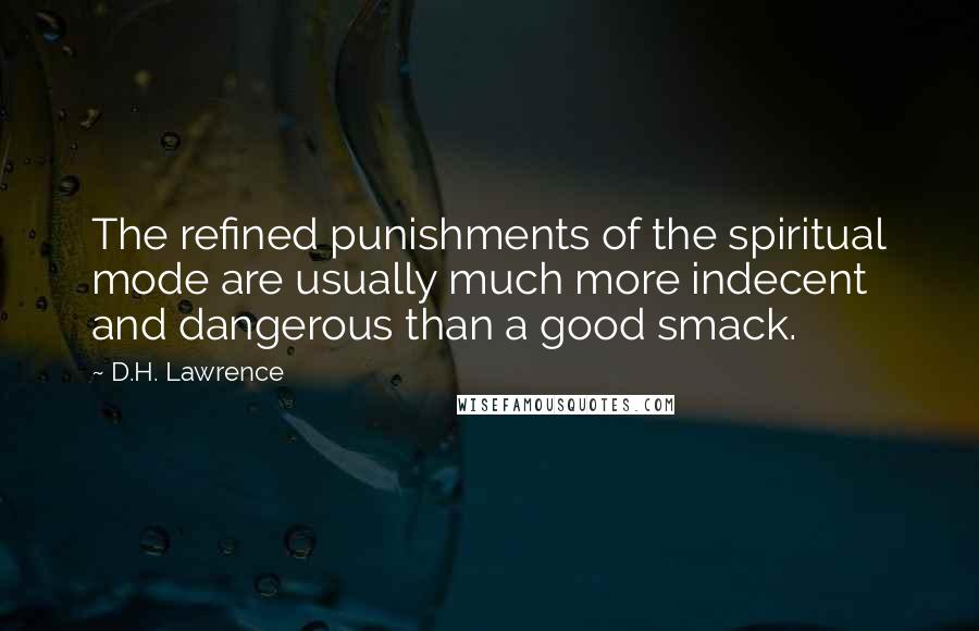 D.H. Lawrence Quotes: The refined punishments of the spiritual mode are usually much more indecent and dangerous than a good smack.