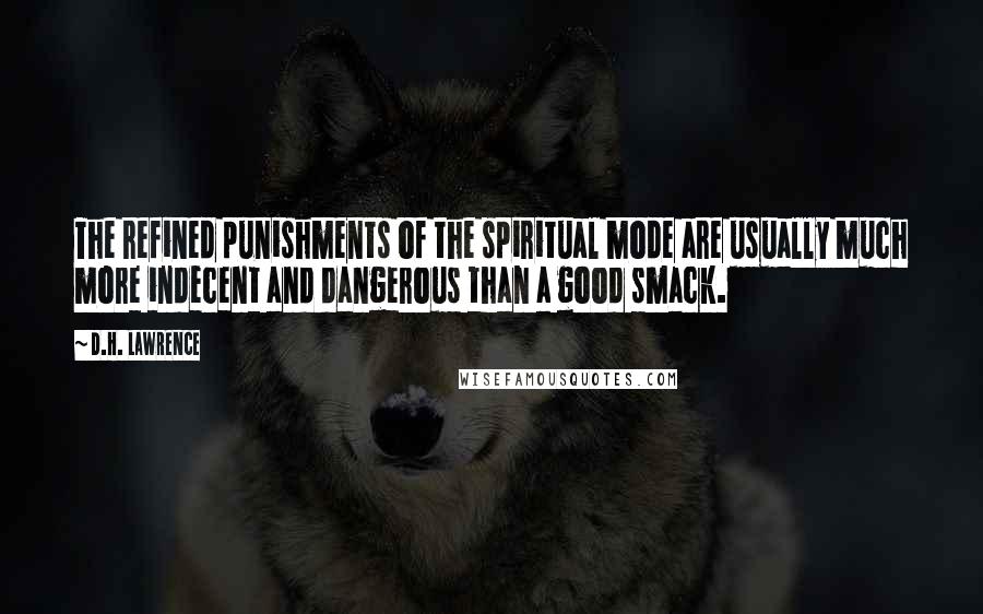 D.H. Lawrence Quotes: The refined punishments of the spiritual mode are usually much more indecent and dangerous than a good smack.