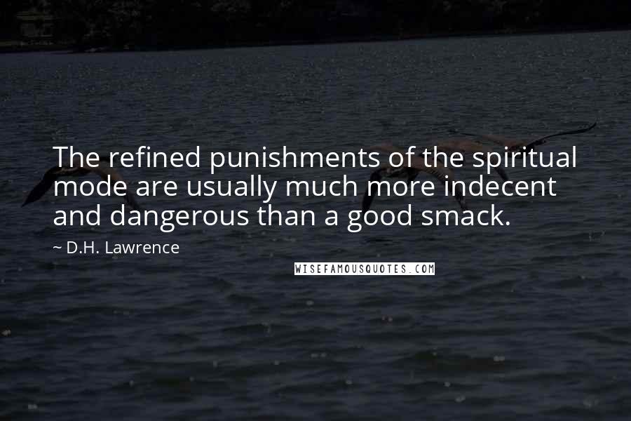 D.H. Lawrence Quotes: The refined punishments of the spiritual mode are usually much more indecent and dangerous than a good smack.