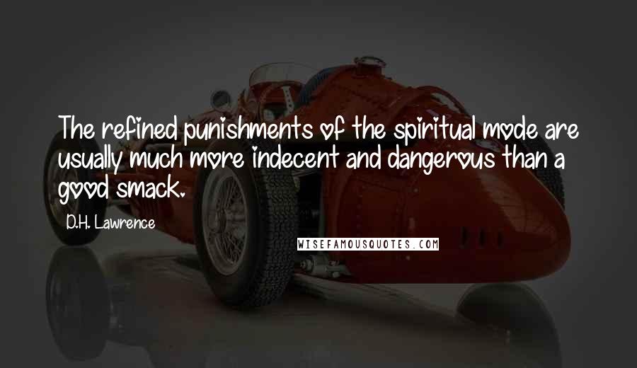 D.H. Lawrence Quotes: The refined punishments of the spiritual mode are usually much more indecent and dangerous than a good smack.