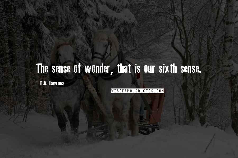 D.H. Lawrence Quotes: The sense of wonder, that is our sixth sense.