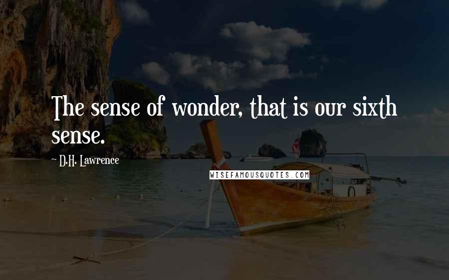 D.H. Lawrence Quotes: The sense of wonder, that is our sixth sense.