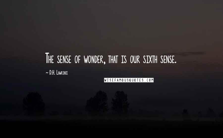 D.H. Lawrence Quotes: The sense of wonder, that is our sixth sense.