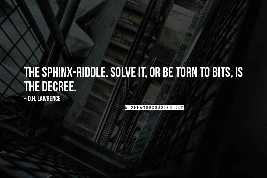 D.H. Lawrence Quotes: The Sphinx-riddle. Solve it, or be torn to bits, is the decree.