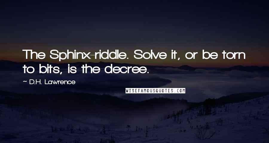 D.H. Lawrence Quotes: The Sphinx-riddle. Solve it, or be torn to bits, is the decree.