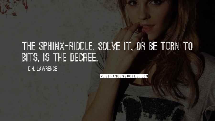 D.H. Lawrence Quotes: The Sphinx-riddle. Solve it, or be torn to bits, is the decree.