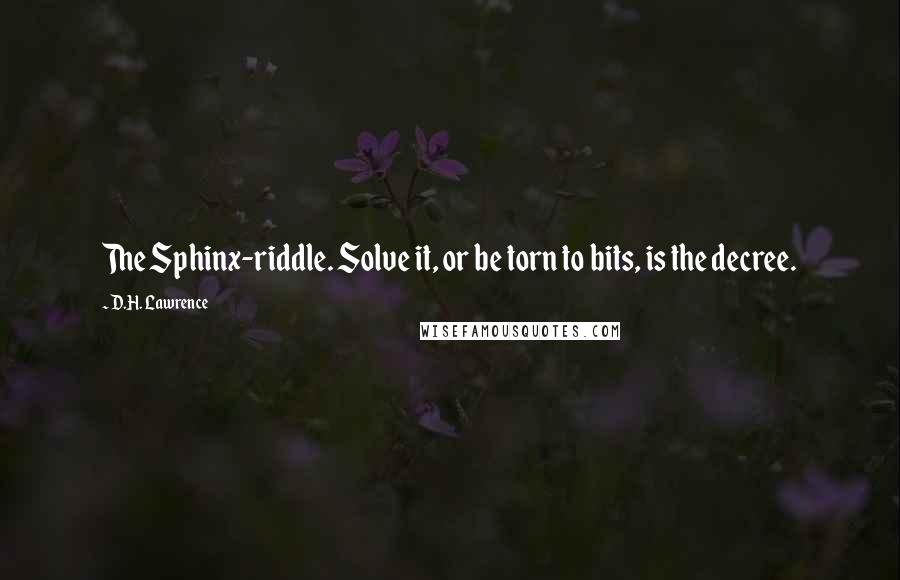 D.H. Lawrence Quotes: The Sphinx-riddle. Solve it, or be torn to bits, is the decree.