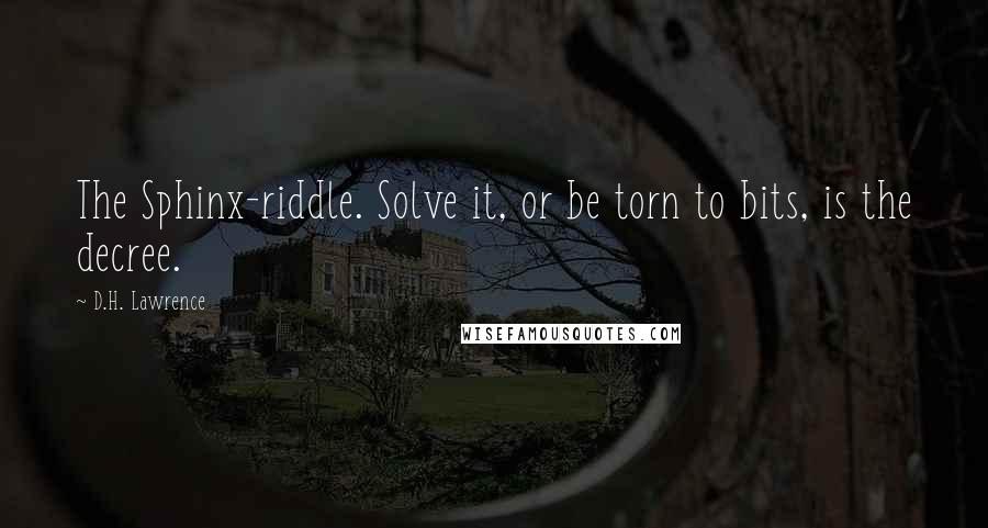 D.H. Lawrence Quotes: The Sphinx-riddle. Solve it, or be torn to bits, is the decree.